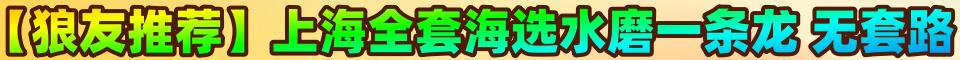 【狼友推荐】上海全套海选水磨一条龙 无套路 微:97907599
