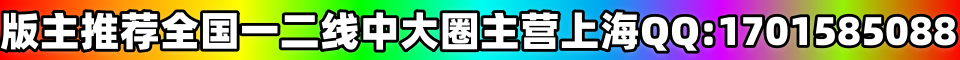 版主推荐全国一二线中大圈 主营上海QQ:1701585088