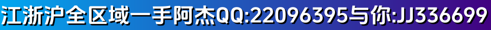 江浙沪全区域一手阿杰QQ:22096395 与你:JJ336699